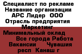 Специалист по рекламе › Название организации ­ АРС-Лидер, ООО › Отрасль предприятия ­ Маркетинг › Минимальный оклад ­ 32 000 - Все города Работа » Вакансии   . Чувашия респ.,Канаш г.